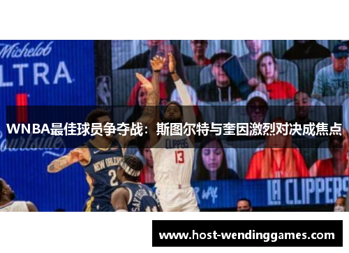 WNBA最佳球员争夺战：斯图尔特与奎因激烈对决成焦点