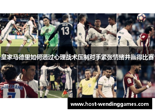 皇家马德里如何通过心理战术压制对手紧张情绪并赢得比赛