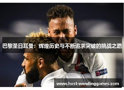 巴黎圣日耳曼：辉煌历史与不断追求突破的挑战之路