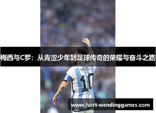 梅西与C罗：从青涩少年到足球传奇的荣耀与奋斗之路