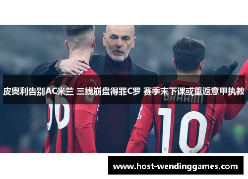 皮奥利告别AC米兰 三线崩盘得罪C罗 赛季末下课或重返意甲执教