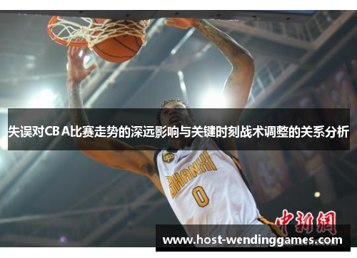 失误对CBA比赛走势的深远影响与关键时刻战术调整的关系分析