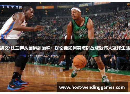 凯文·杜兰特从困境到巅峰：探索他如何突破挑战成就伟大篮球生涯