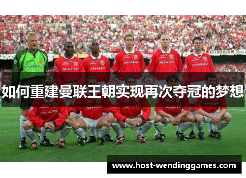 如何重建曼联王朝实现再次夺冠的梦想