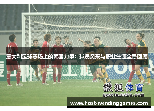 意大利足球赛场上的韩国力量：球员风采与职业生涯全景回顾