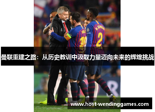 曼联重建之路：从历史教训中汲取力量迈向未来的辉煌挑战