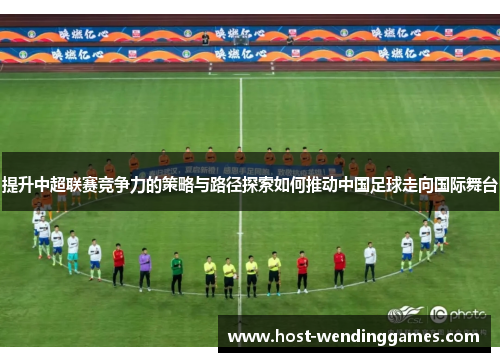 提升中超联赛竞争力的策略与路径探索如何推动中国足球走向国际舞台