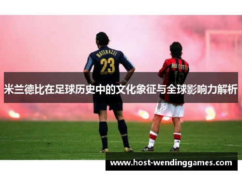 米兰德比在足球历史中的文化象征与全球影响力解析