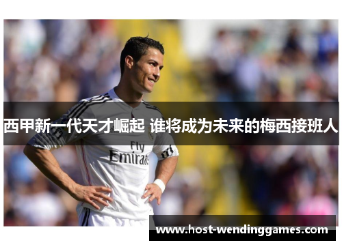 西甲新一代天才崛起 谁将成为未来的梅西接班人