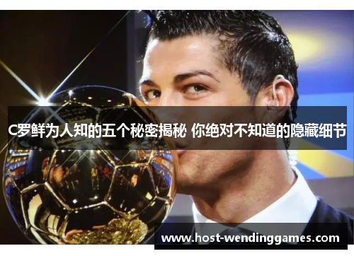 C罗鲜为人知的五个秘密揭秘 你绝对不知道的隐藏细节