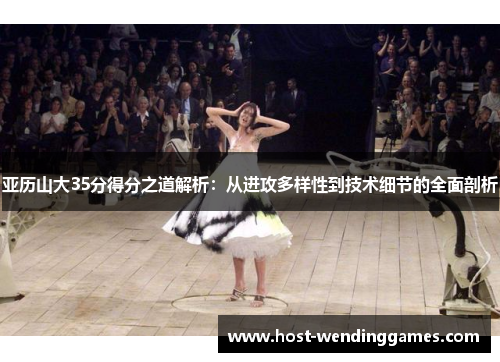 亚历山大35分得分之道解析：从进攻多样性到技术细节的全面剖析