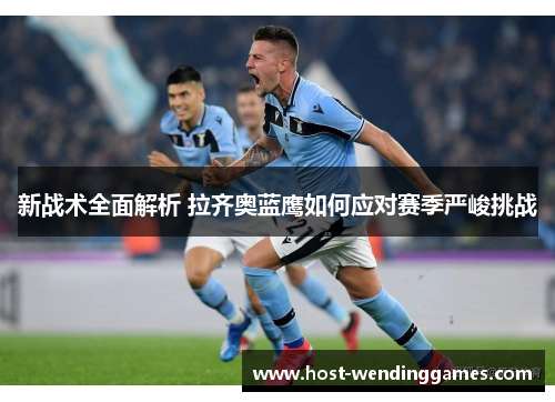 新战术全面解析 拉齐奥蓝鹰如何应对赛季严峻挑战