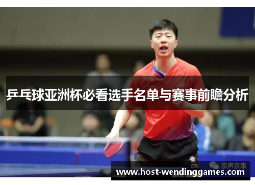 乒乓球亚洲杯必看选手名单与赛事前瞻分析