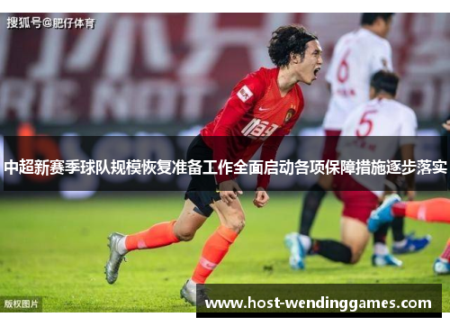 中超新赛季球队规模恢复准备工作全面启动各项保障措施逐步落实