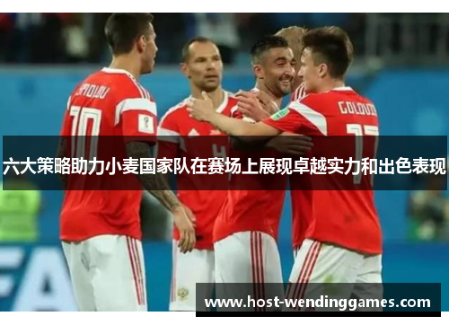 六大策略助力小麦国家队在赛场上展现卓越实力和出色表现