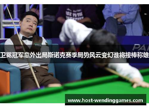 卫冕冠军意外出局斯诺克赛季局势风云变幻谁将接棒称雄
