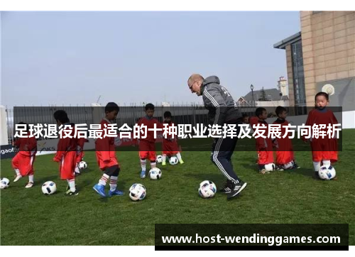 足球退役后最适合的十种职业选择及发展方向解析