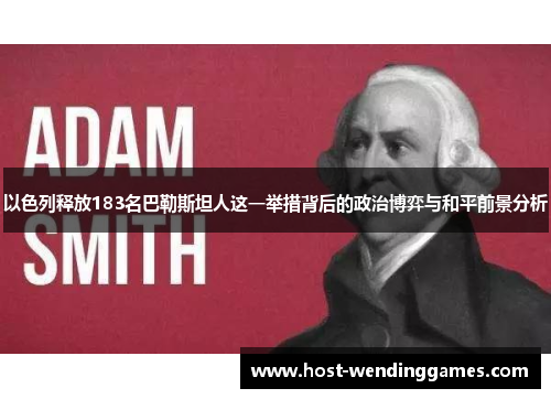 以色列释放183名巴勒斯坦人这一举措背后的政治博弈与和平前景分析