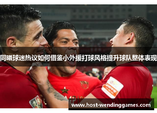 同曦球迷热议如何借鉴小外援打球风格提升球队整体表现