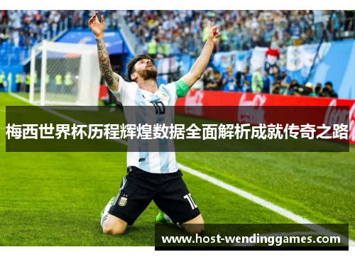 梅西世界杯历程辉煌数据全面解析成就传奇之路