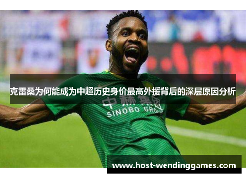 克雷桑为何能成为中超历史身价最高外援背后的深层原因分析