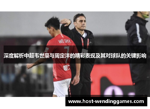 深度解析中超韦世豪与周定洋的精彩表现及其对球队的关键影响