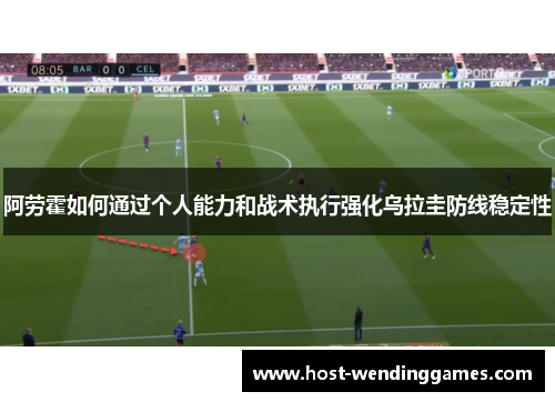 阿劳霍如何通过个人能力和战术执行强化乌拉圭防线稳定性