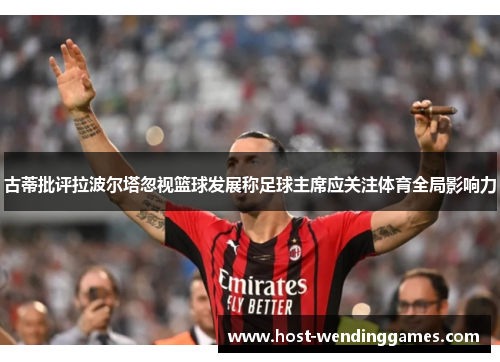 古蒂批评拉波尔塔忽视篮球发展称足球主席应关注体育全局影响力
