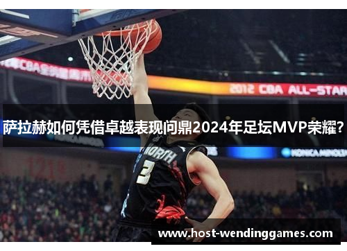 萨拉赫如何凭借卓越表现问鼎2024年足坛MVP荣耀？