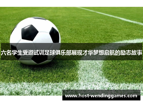 六名学生受邀试训足球俱乐部展现才华梦想启航的励志故事