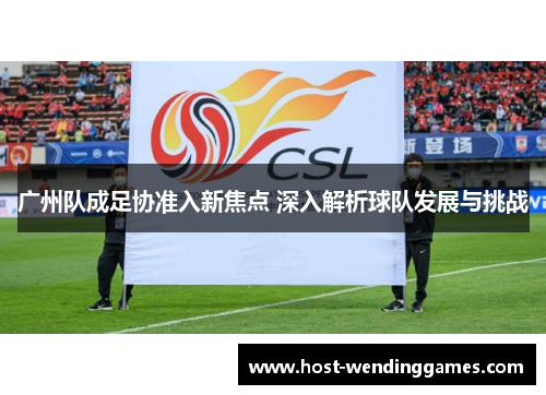 广州队成足协准入新焦点 深入解析球队发展与挑战