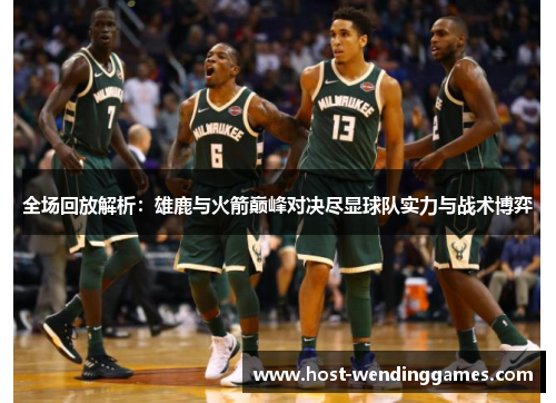全场回放解析：雄鹿与火箭巅峰对决尽显球队实力与战术博弈
