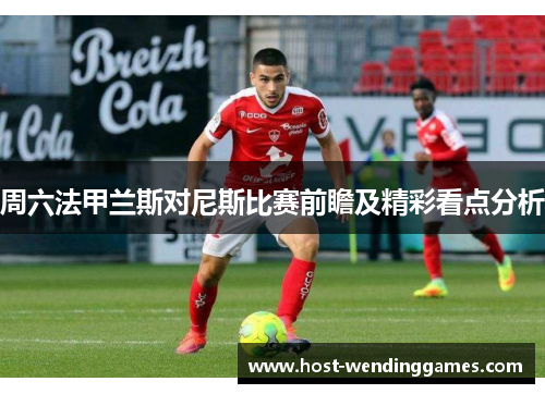 周六法甲兰斯对尼斯比赛前瞻及精彩看点分析