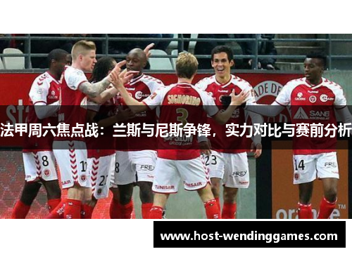 法甲周六焦点战：兰斯与尼斯争锋，实力对比与赛前分析