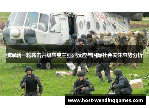 俄军新一轮袭击升级乌克兰强烈反应与国际社会关注态势分析