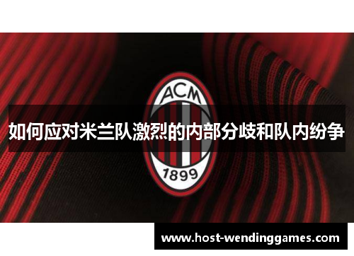 如何应对米兰队激烈的内部分歧和队内纷争