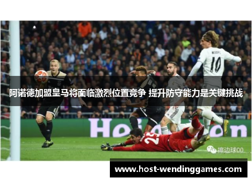 阿诺德加盟皇马将面临激烈位置竞争 提升防守能力是关键挑战