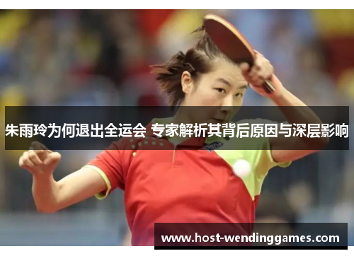 朱雨玲为何退出全运会 专家解析其背后原因与深层影响