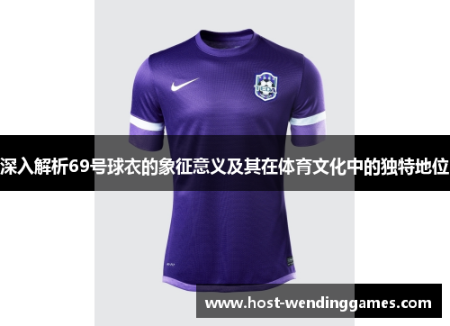 深入解析69号球衣的象征意义及其在体育文化中的独特地位