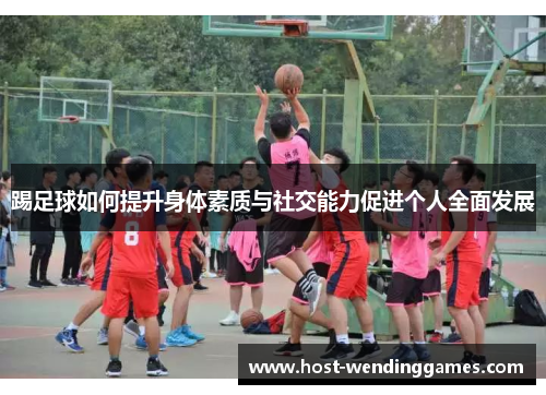 踢足球如何提升身体素质与社交能力促进个人全面发展