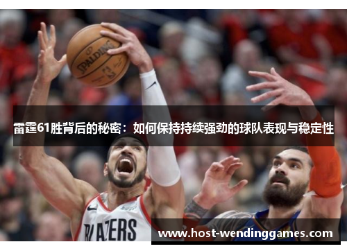 雷霆61胜背后的秘密：如何保持持续强劲的球队表现与稳定性