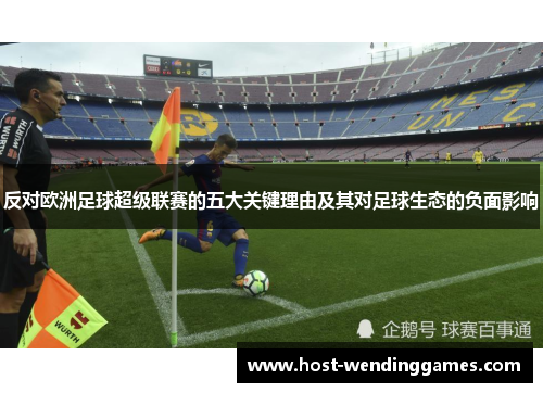 反对欧洲足球超级联赛的五大关键理由及其对足球生态的负面影响