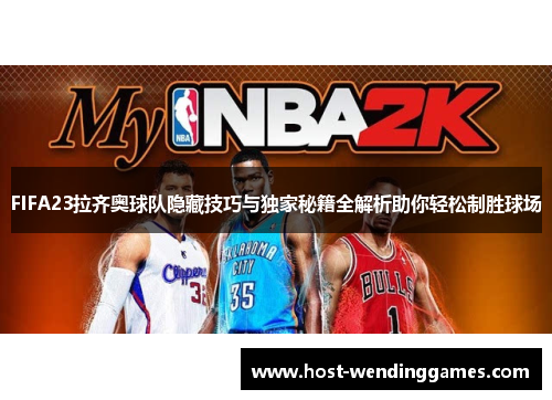 FIFA23拉齐奥球队隐藏技巧与独家秘籍全解析助你轻松制胜球场