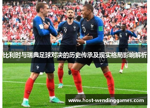 比利时与瑞典足球对决的历史传承及现实格局影响解析