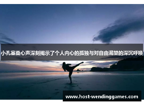 小孔塞桑心声深刻揭示了个人内心的孤独与对自由渴望的深沉呼唤