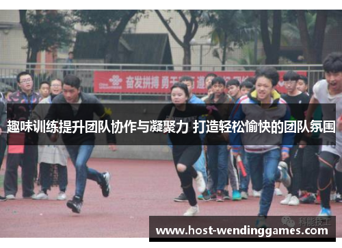 趣味训练提升团队协作与凝聚力 打造轻松愉快的团队氛围