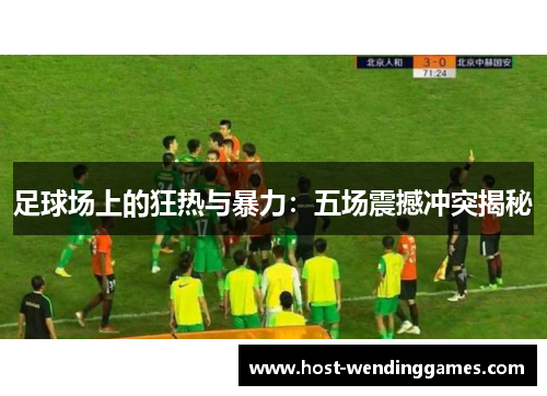 足球场上的狂热与暴力：五场震撼冲突揭秘
