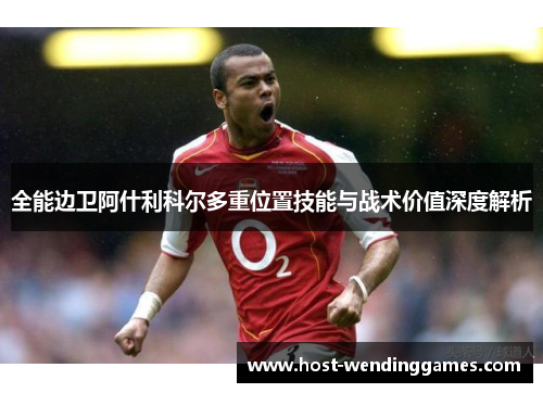 全能边卫阿什利科尔多重位置技能与战术价值深度解析