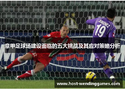 意甲足球场建设面临的五大挑战及其应对策略分析