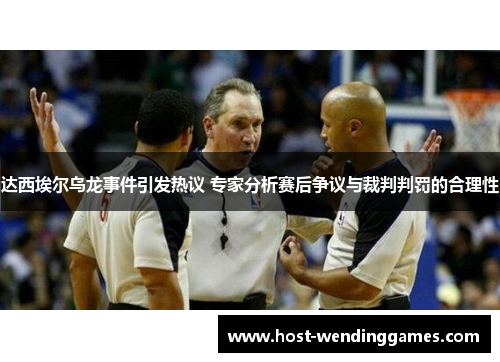 达西埃尔乌龙事件引发热议 专家分析赛后争议与裁判判罚的合理性